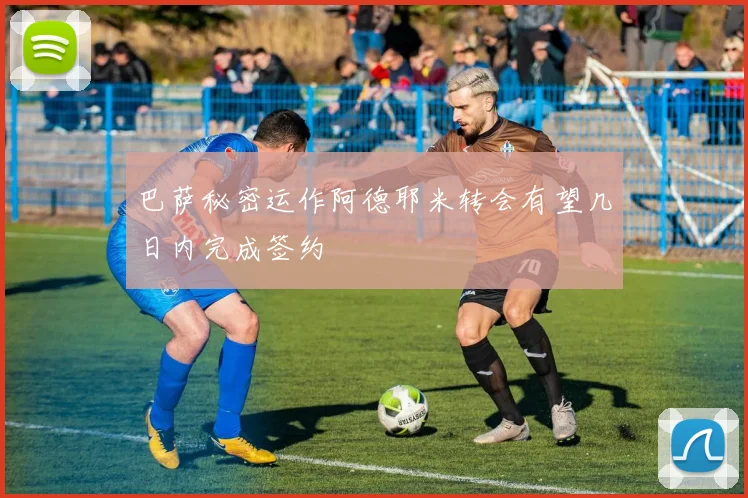 巴萨秘密运作阿德耶米转会有望几日内完成签约