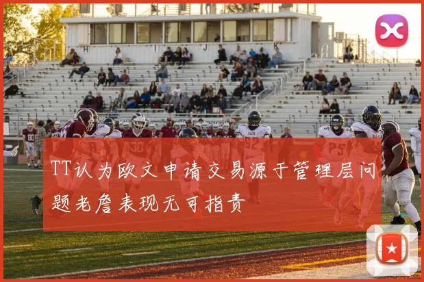 TT认为欧文申请交易源于管理层问题老詹表现无可指责