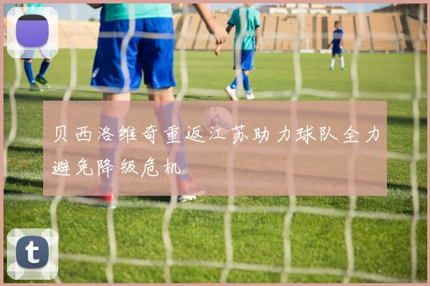 贝西洛维奇重返江苏助力球队全力避免降级危机