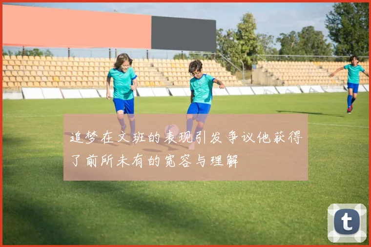 追梦在文班的表现引发争议他获得了前所未有的宽容与理解