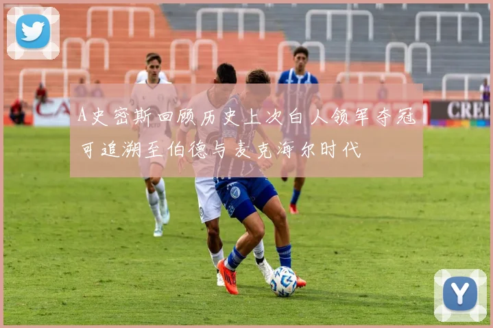 A史密斯回顾历史上次白人领军夺冠可追溯至伯德与麦克海尔时代
