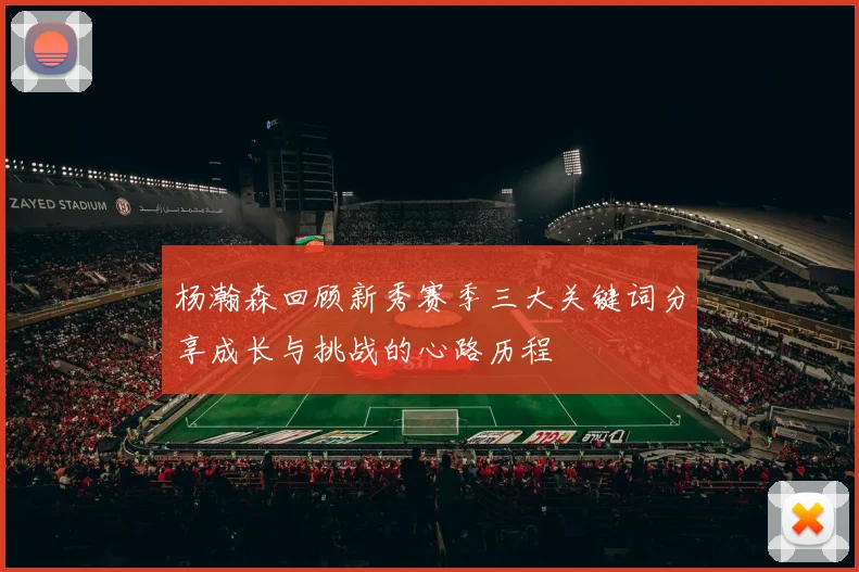 杨瀚森回顾新秀赛季三大关键词分享成长与挑战的心路历程