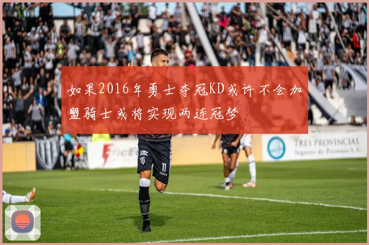 如果2016年勇士夺冠KD或许不会加盟骑士或将实现两连冠梦