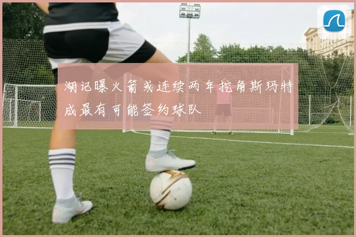 湖记曝火箭或连续两年挖角斯玛特成最有可能签约球队